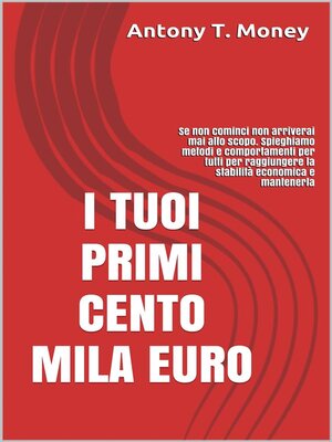 cover image of I TUOI PRIMI CENTO MILA EURO--Prima cominci prima raggiungi lo scopo